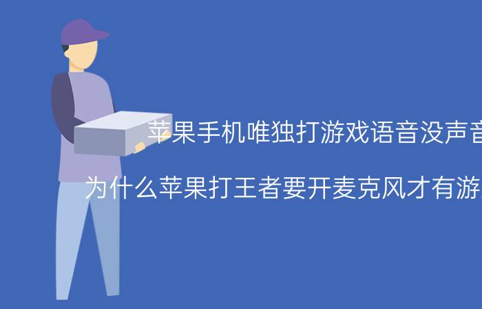 苹果手机唯独打游戏语音没声音 为什么苹果打王者要开麦克风才有游戏声音？